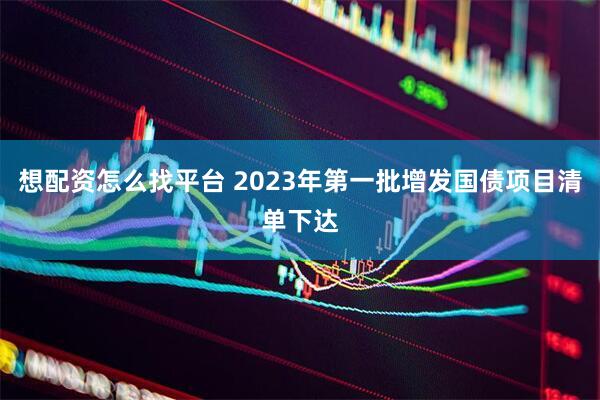 想配资怎么找平台 2023年第一批增发国债项目清单下达