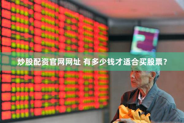 炒股配资官网网址 有多少钱才适合买股票？