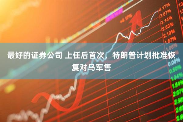 最好的证券公司 上任后首次，特朗普计划批准恢复对乌军售