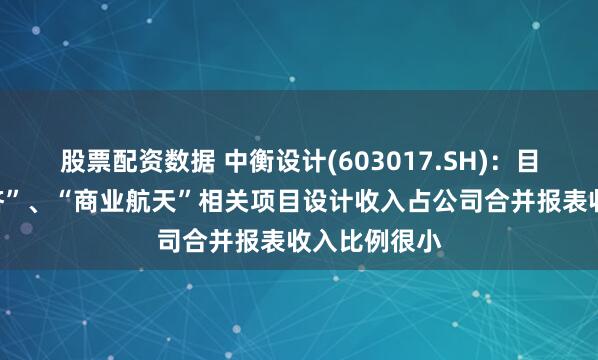 股票配资数据 中衡设计(603017.SH)：目前“低空经济”、“商业航天”相关项目设计收入占公司合并报表收入比例很小