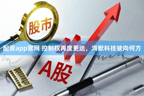 配资app官网 控制权再度更迭，海默科技驶向何方