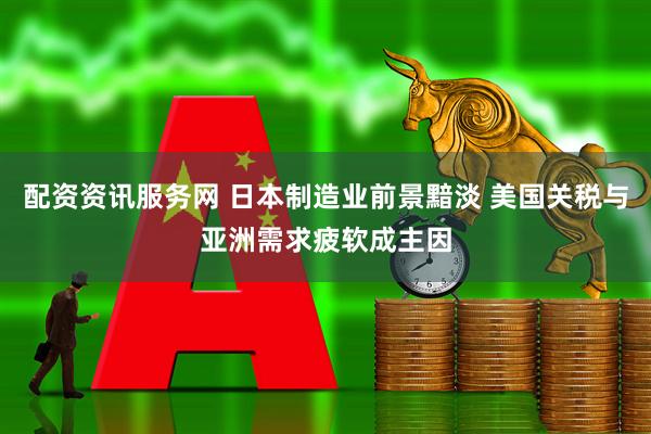 配资资讯服务网 日本制造业前景黯淡 美国关税与亚洲需求疲软成主因
