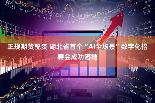 正规期货配资 湖北省首个“AI全场景”数字化招聘会成功落地