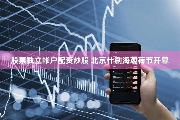 股票独立帐户配资炒股 北京什刹海观荷节开幕