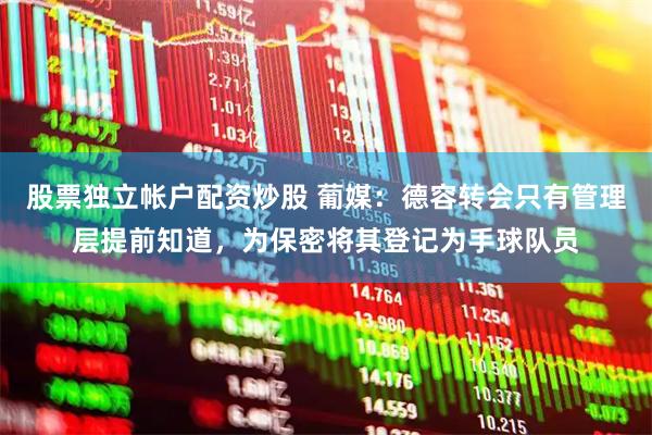 股票独立帐户配资炒股 葡媒：德容转会只有管理层提前知道，为保密将其登记为手球队员
