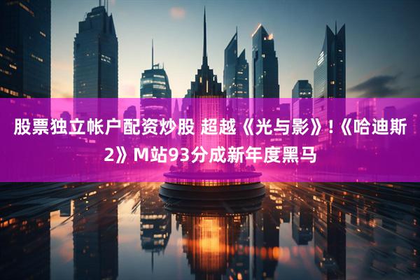 股票独立帐户配资炒股 超越《光与影》!《哈迪斯2》M站93分成新年度黑马