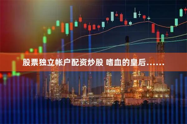 股票独立帐户配资炒股 嗜血的皇后……