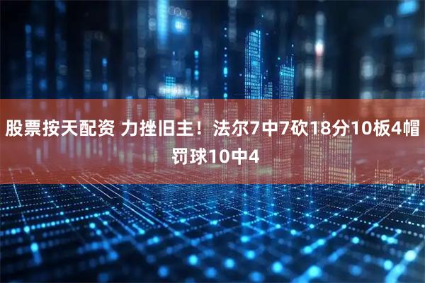 股票按天配资 力挫旧主！法尔7中7砍18分10板4帽 罚球10中4
