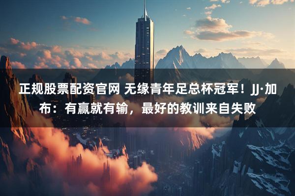 正规股票配资官网 无缘青年足总杯冠军！JJ·加布：有赢就有输，最好的教训来自失败
