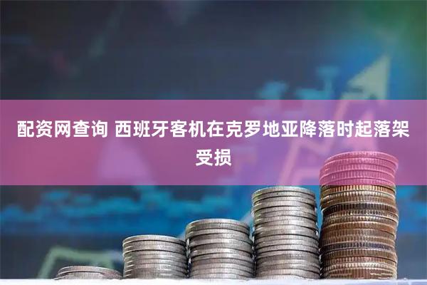 配资网查询 西班牙客机在克罗地亚降落时起落架受损