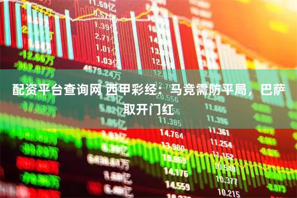 配资平台查询网 西甲彩经：马竞需防平局，巴萨取开门红