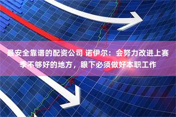 最安全靠谱的配资公司 诺伊尔：会努力改进上赛季不够好的地方，眼下必须做好本职工作
